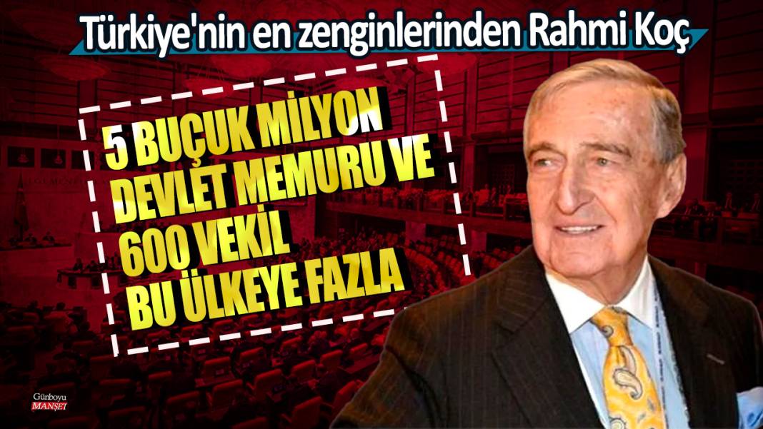 Türkiye'nin en zenginlerinden Rahmi Koç: 5 buçuk milyon devlet memuru ve 600 vekil bu ülkeye fazla 1